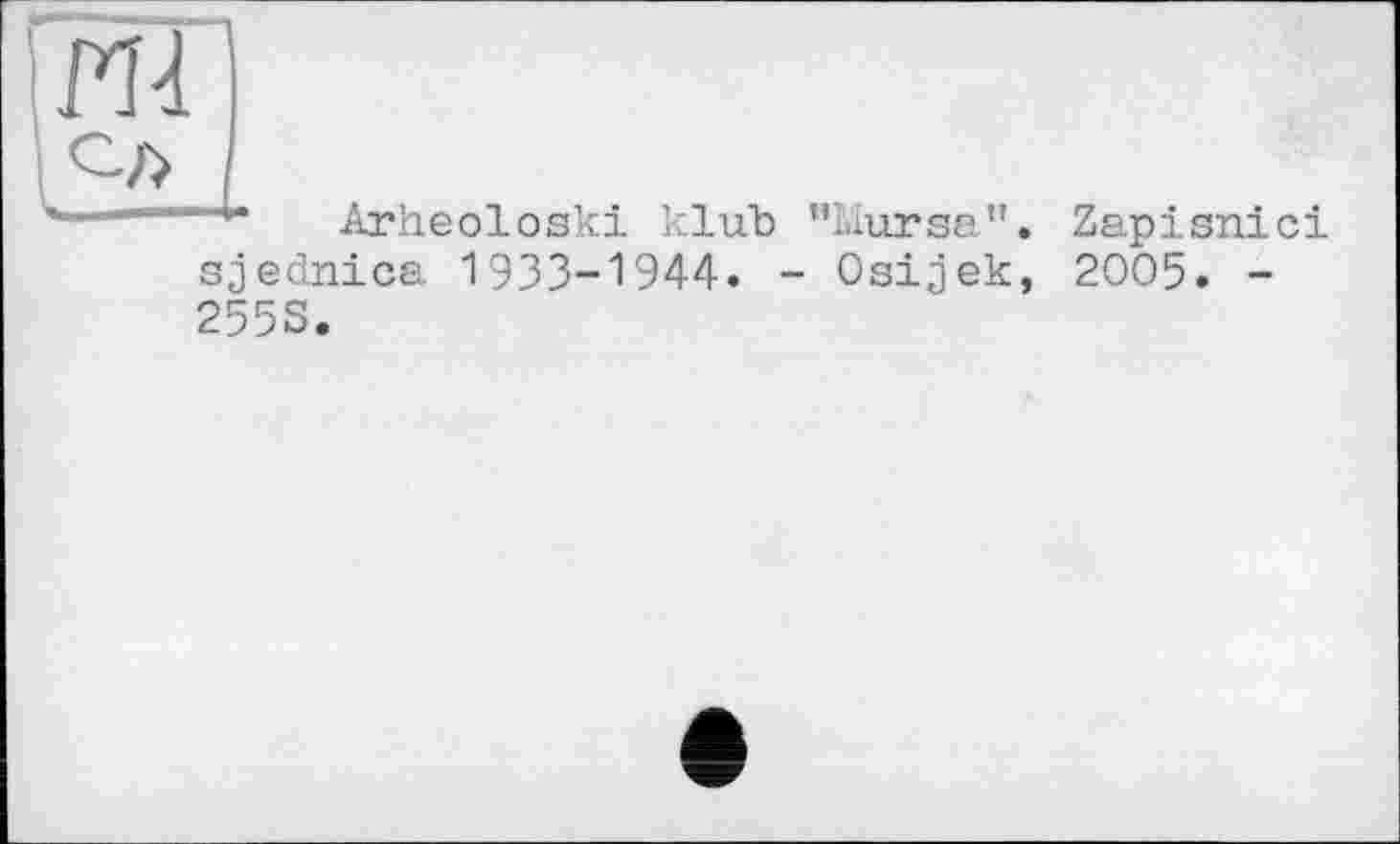 ﻿Arheoloski klub "Mursa”.
sjednica 1933-1944. - Osijek, 255S.
Zapisnici 2005. -